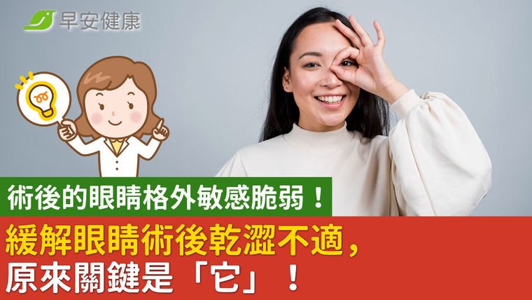 術後的眼睛格外敏感脆弱!緩解眼睛術後乾澀不適,原來關鍵是「它」!