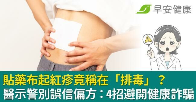 貼藥布起紅疹竟稱在「排毒」?醫示警別誤信偏方:4招避開健康詐騙