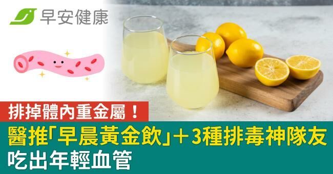 排掉體內重金屬!醫推「早晨黃金飲」+3種排毒神隊友吃出年輕血管