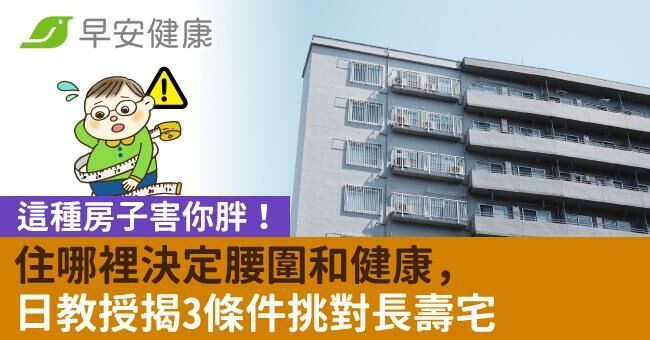 這種房子害你胖!住哪裡決定腰圍和健康,日教授揭3條件挑對長壽宅