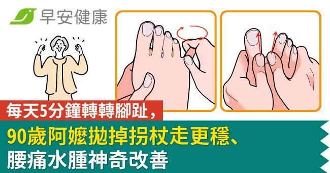 每天5分鐘轉轉腳趾,90歲阿嬤拋掉拐杖走更穩、腰痛水腫神奇改善