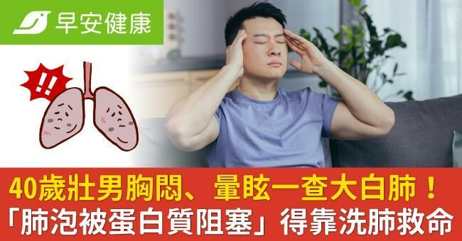 40歲壯男胸悶、暈眩一查大白肺!「肺泡被蛋白質阻塞」得靠洗肺救命